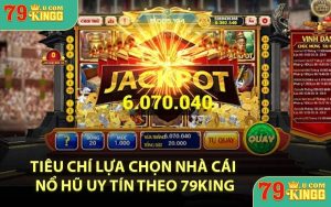 Tiêu chí lựa chọn nhà cái nổ hũ uy tín theo 79KING
